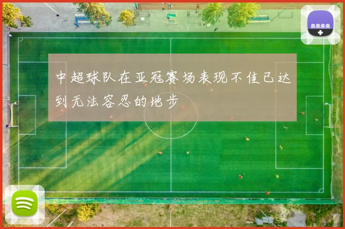 中超球队在亚冠赛场表现不佳已达到无法容忍的地步