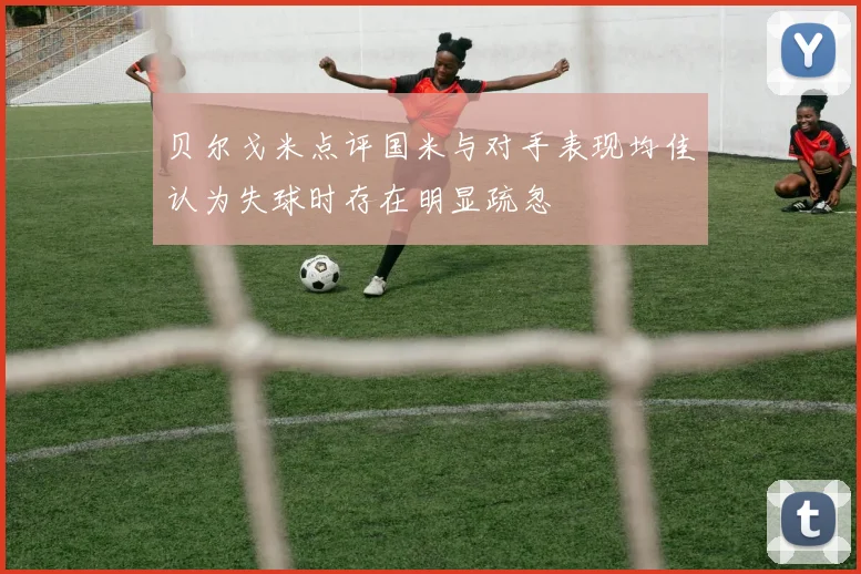 贝尔戈米点评国米与对手表现均佳认为失球时存在明显疏忽