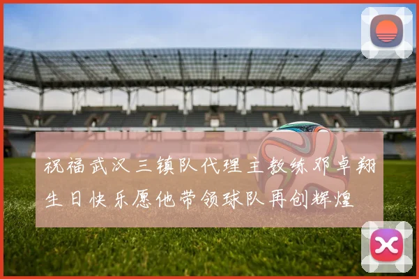 祝福武汉三镇队代理主教练邓卓翔生日快乐愿他带领球队再创辉煌