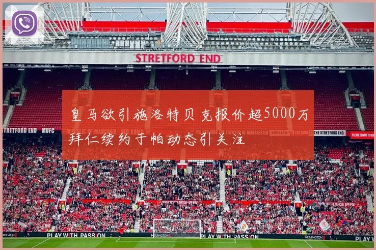 皇马欲引施洛特贝克报价超5000万拜仁续约于帕动态引关注