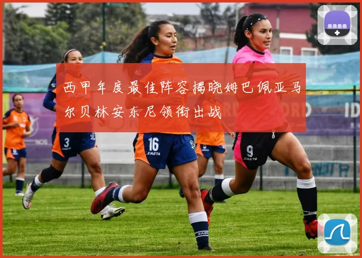西甲年度最佳阵容揭晓姆巴佩亚马尔贝林安东尼领衔出战