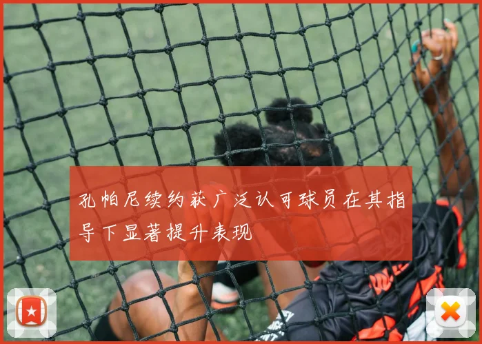 孔帕尼续约获广泛认可球员在其指导下显著提升表现