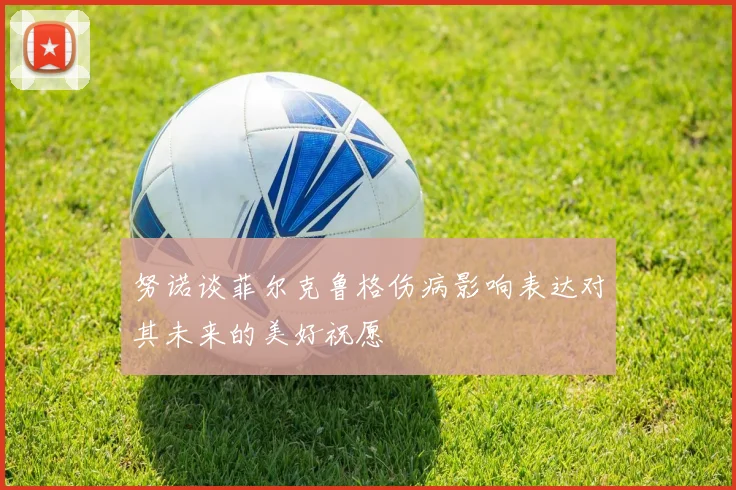 努诺谈菲尔克鲁格伤病影响表达对其未来的美好祝愿